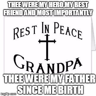 Rip granpa | THEE WERE MY HERO,MY BEST FRIEND AND MOST IMPORTANTLY; THEE WERE MY FATHER SINCE ME BIRTH | image tagged in sad | made w/ Imgflip meme maker