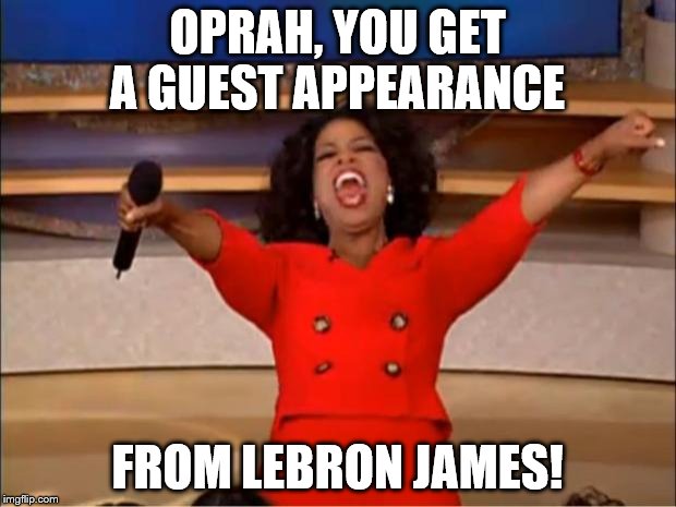 Oprah You Get A | OPRAH, YOU GET A GUEST APPEARANCE; FROM LEBRON JAMES! | image tagged in memes,oprah you get a | made w/ Imgflip meme maker