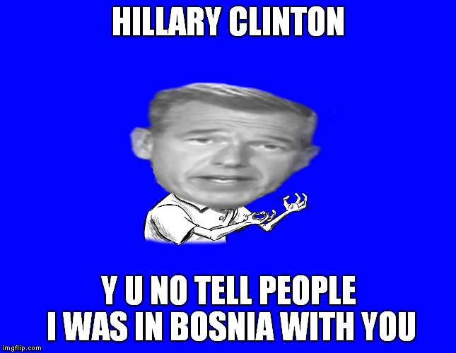 Every good story needs a Brian Williams! | HILLARY CLINTON; Y U NO TELL PEOPLE I WAS IN BOSNIA WITH YOU | image tagged in brian wlilliams y u no | made w/ Imgflip meme maker
