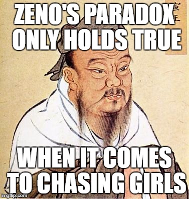 Classical dating advice | ZENO'S PARADOX ONLY HOLDS TRUE; WHEN IT COMES TO CHASING GIRLS | image tagged in wise confucius,memes,dating,confucius,greek,meme | made w/ Imgflip meme maker