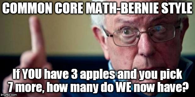 Bernie Math | COMMON CORE MATH-BERNIE STYLE; If YOU have 3 apples and you pick 7 more,
how many do WE now have? | image tagged in bernie sanders | made w/ Imgflip meme maker