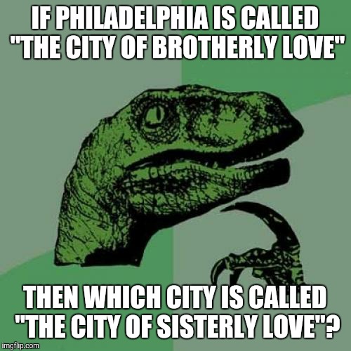 It can't be New York City, because that's called "The City That Never Sleeps". | IF PHILADELPHIA IS CALLED "THE CITY OF BROTHERLY LOVE"; THEN WHICH CITY IS CALLED "THE CITY OF SISTERLY LOVE"? | image tagged in memes,philosoraptor,philadelphia,city,nickname | made w/ Imgflip meme maker