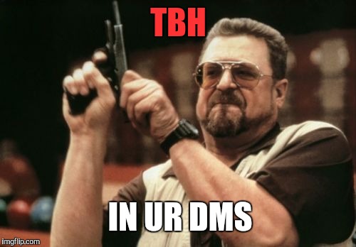 Am I The Only One Around Here Meme | TBH; IN UR DMS | image tagged in memes,am i the only one around here | made w/ Imgflip meme maker