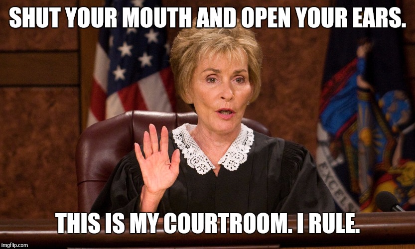 Judge judy | SHUT YOUR MOUTH AND OPEN YOUR EARS. THIS IS MY COURTROOM.
I RULE. | image tagged in judge judy | made w/ Imgflip meme maker
