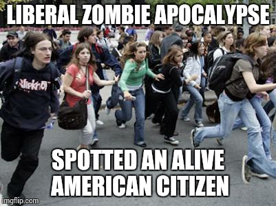 Crowd Running |  LIBERAL ZOMBIE APOCALYPSE; SPOTTED AN ALIVE AMERICAN CITIZEN | image tagged in crowd running | made w/ Imgflip meme maker