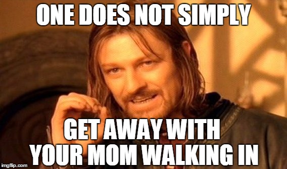 One Does Not Simply Meme | ONE DOES NOT SIMPLY; GET AWAY WITH YOUR MOM WALKING IN | image tagged in memes,one does not simply | made w/ Imgflip meme maker