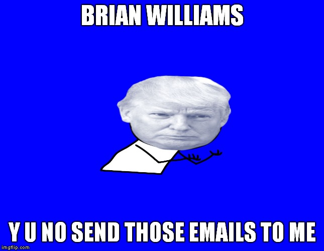 Trump y u no | BRIAN WILLIAMS Y U NO SEND THOSE EMAILS TO ME | image tagged in trump y u no | made w/ Imgflip meme maker