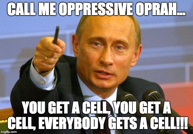 Good Guy Putin Meme | CALL ME OPPRESSIVE OPRAH... YOU GET A CELL, YOU GET A CELL, EVERYBODY GETS A CELL!!! | image tagged in memes,good guy putin | made w/ Imgflip meme maker