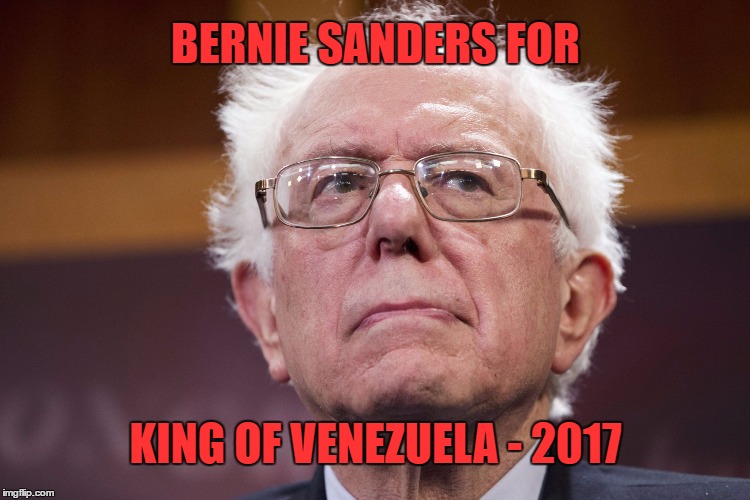 Socialism - Bad Idea | BERNIE SANDERS FOR; KING OF VENEZUELA - 2017 | image tagged in bernie,meme,venezuela | made w/ Imgflip meme maker