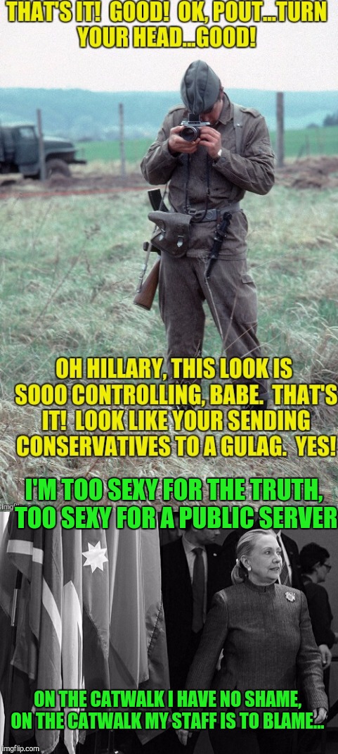 Too sexy for the masses | I'M TOO SEXY FOR THE TRUTH, TOO SEXY FOR A PUBLIC SERVER; ON THE CATWALK I HAVE NO SHAME, ON THE CATWALK MY STAFF IS TO BLAME... | image tagged in hillary clinton,hillary | made w/ Imgflip meme maker