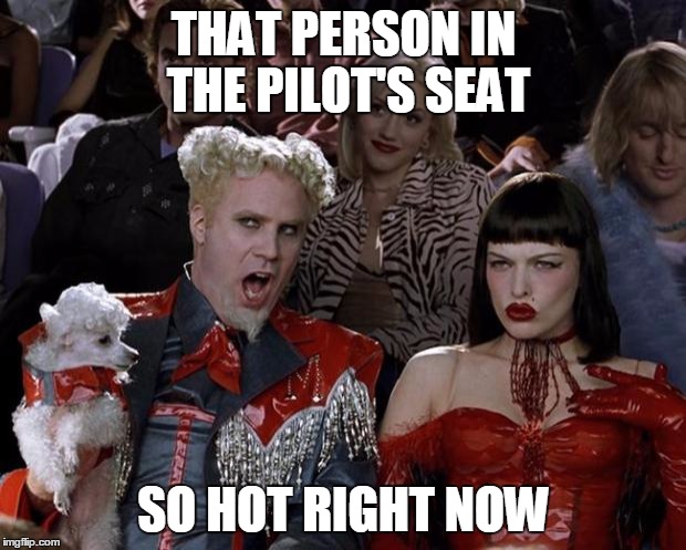 Mugatu So Hot Right Now Meme | THAT PERSON IN THE PILOT'S SEAT SO HOT RIGHT NOW | image tagged in memes,mugatu so hot right now | made w/ Imgflip meme maker