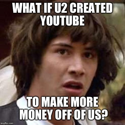 Conspiracy Keanu Meme | WHAT IF U2 CREATED YOUTUBE; TO MAKE MORE MONEY OFF OF US? | image tagged in memes,conspiracy keanu | made w/ Imgflip meme maker