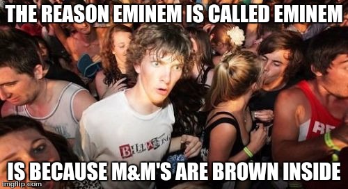 Sudden Clarity Clarence | THE REASON EMINEM IS CALLED EMINEM; IS BECAUSE M&M'S ARE BROWN INSIDE | image tagged in memes,sudden clarity clarence | made w/ Imgflip meme maker