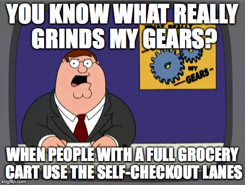 Peter Griffin News | YOU KNOW WHAT REALLY GRINDS MY GEARS? WHEN PEOPLE WITH A FULL GROCERY CART USE THE SELF-CHECKOUT LANES | image tagged in memes,peter griffin news | made w/ Imgflip meme maker