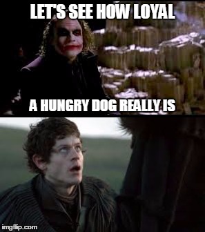 Bolton and Joker | LET'S SEE HOW LOYAL; A HUNGRY DOG REALLY IS | image tagged in game of thrones,joker | made w/ Imgflip meme maker