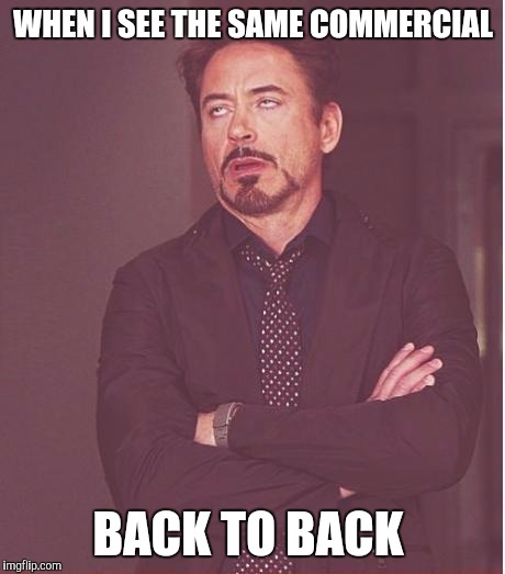 Face You Make Robert Downey Jr | WHEN I SEE THE SAME COMMERCIAL; BACK TO BACK | image tagged in memes,face you make robert downey jr | made w/ Imgflip meme maker