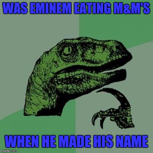 Who knew that a candy inspired eminem | WAS EMINEM EATING M&M'S; WHEN HE MADE HIS NAME | image tagged in memes,philosoraptor,eminem | made w/ Imgflip meme maker