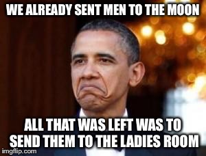 WE ALREADY SENT MEN TO THE MOON ALL THAT WAS LEFT WAS TO SEND THEM TO THE LADIES ROOM | made w/ Imgflip meme maker