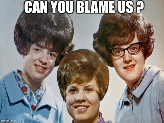 CAN YOU BLAME US ? | made w/ Imgflip meme maker