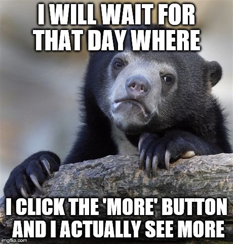 Confession Bear Meme | I WILL WAIT FOR THAT DAY WHERE; I CLICK THE 'MORE' BUTTON AND I ACTUALLY SEE MORE | image tagged in memes,confession bear | made w/ Imgflip meme maker