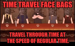 TIME TRAVEL FACE BAGS TRAVEL THROUGH TIME AT THE SPEED OF REGULAR TIME. | made w/ Imgflip meme maker