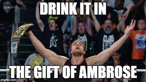 eat it, jericho | DRINK IT IN; THE GIFT OF AMBROSE | image tagged in dean ambrose,wwe,funny meme | made w/ Imgflip meme maker