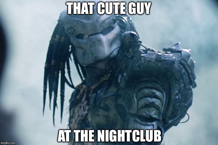 Club Predator | THAT CUTE GUY; AT THE NIGHTCLUB | image tagged in club predator | made w/ Imgflip meme maker