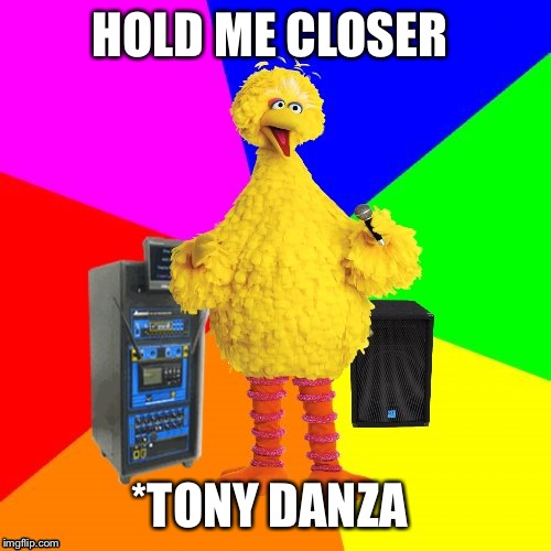 Wrong lyrics karaoke big bird sings an Elton John classic 
 | HOLD ME CLOSER; *TONY DANZA | image tagged in wrong lyrics karaoke big bird,lol,memes | made w/ Imgflip meme maker