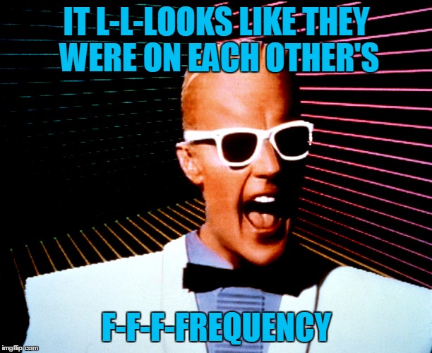IT L-L-LOOKS LIKE THEY WERE ON EACH OTHER'S F-F-F-FREQUENCY | made w/ Imgflip meme maker