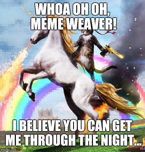 "Dream weaver" by gary wright | WHOA OH OH, MEME WEAVER! I BELIEVE YOU CAN GET ME THROUGH THE NIGHT... | image tagged in memes,welcome to the internets,fantasy,acid trips | made w/ Imgflip meme maker