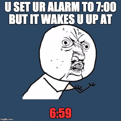 Y U No Meme | U SET UR ALARM TO 7:00 BUT IT WAKES U UP AT; 6:59 | image tagged in memes,y u no | made w/ Imgflip meme maker