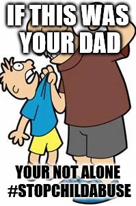 Child Abuse is Not Okay... | IF THIS WAS YOUR DAD; YOUR NOT ALONE #STOPCHILDABUSE | image tagged in bully,father and son,depression sadness hurt pain anxiety,child abuse,ptsd | made w/ Imgflip meme maker