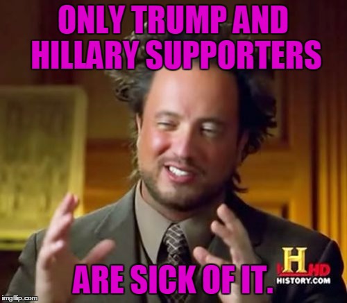 Ancient Aliens Meme | ONLY TRUMP AND HILLARY SUPPORTERS ARE SICK OF IT. | image tagged in memes,ancient aliens | made w/ Imgflip meme maker