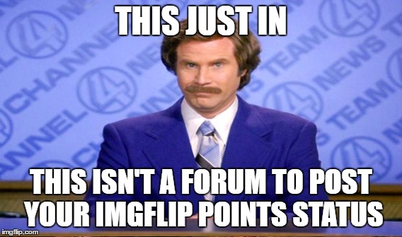 THIS JUST IN THIS ISN'T A FORUM TO POST YOUR IMGFLIP POINTS STATUS | made w/ Imgflip meme maker