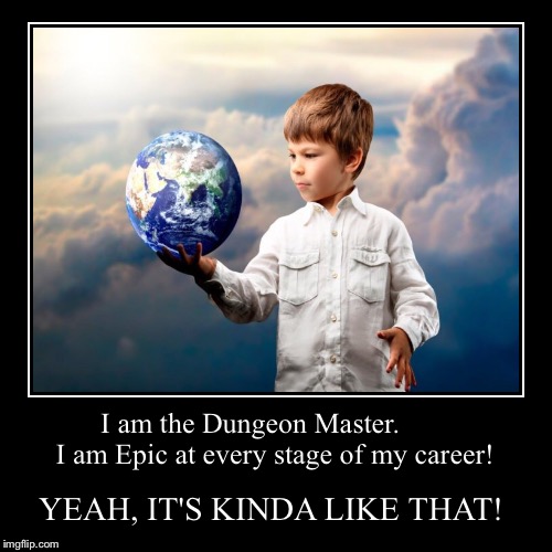 I am the Dungeon Master.        I am Epic at every stage of my career! | YEAH, IT'S KINDA LIKE THAT! | image tagged in funny,demotivationals | made w/ Imgflip demotivational maker
