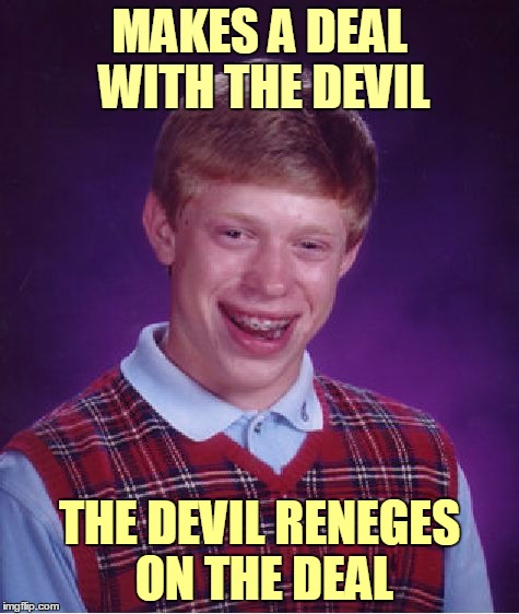 Bad Luck Brian Meme | MAKES A DEAL WITH THE DEVIL THE DEVIL RENEGES ON THE DEAL | image tagged in memes,bad luck brian | made w/ Imgflip meme maker