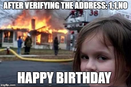 Burning House Girl | AFTER VERIFYING THE ADDRESS: 1,1,NO; HAPPY BIRTHDAY | image tagged in burning house girl | made w/ Imgflip meme maker