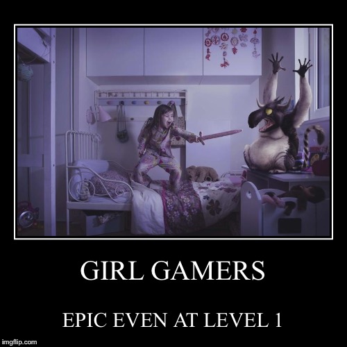 GIRL GAMERS | EPIC EVEN AT LEVEL 1 | image tagged in funny,demotivationals | made w/ Imgflip demotivational maker
