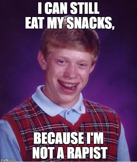 Bad Luck Brian Meme | I CAN STILL EAT MY SNACKS, BECAUSE I'M NOT A RAPIST | image tagged in memes,bad luck brian | made w/ Imgflip meme maker