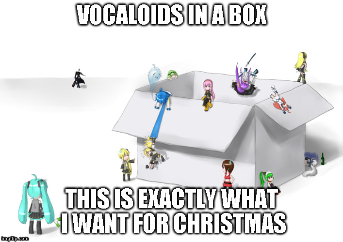 VOCALOIDS IN A BOX! | VOCALOIDS IN A BOX; THIS IS EXACTLY WHAT I WANT FOR CHRISTMAS | image tagged in vocaloid,funny,so true | made w/ Imgflip meme maker