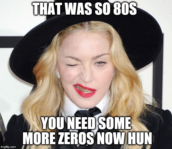 THAT WAS SO 80S YOU NEED SOME MORE ZEROS NOW HUN | made w/ Imgflip meme maker