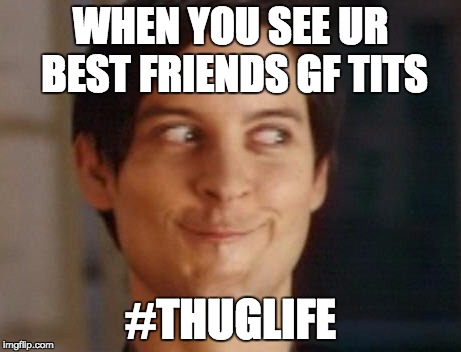 Spiderman Peter Parker Meme | WHEN YOU SEE UR BEST FRIENDS GF TITS; #THUGLIFE | image tagged in memes,spiderman peter parker | made w/ Imgflip meme maker