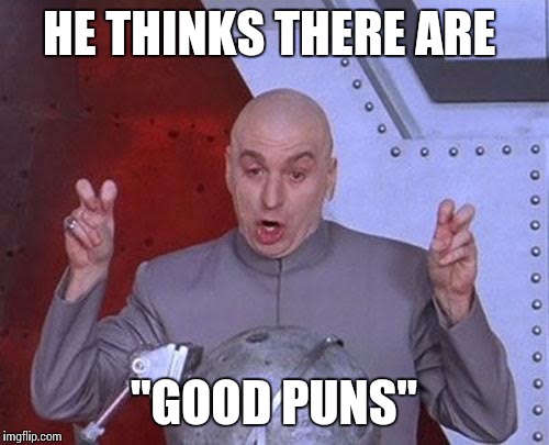 My friends when I tell them a pun | HE THINKS THERE ARE; "GOOD PUNS" | image tagged in memes,dr evil laser | made w/ Imgflip meme maker