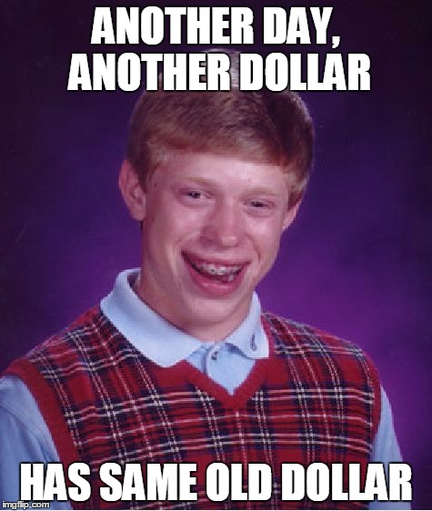 Bad Luck Brian Meme | ANOTHER DAY, ANOTHER DOLLAR; HAS SAME OLD DOLLAR | image tagged in memes,bad luck brian | made w/ Imgflip meme maker