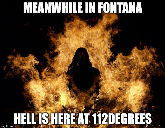 Meanwhile in Fontana | MEANWHILE IN FONTANA; HELL IS HERE AT 112DEGREES | image tagged in hot,meme,ouch | made w/ Imgflip meme maker