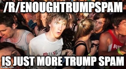 Sudden Clarity Clarence Meme | /R/ENOUGHTRUMPSPAM; IS JUST MORE TRUMP SPAM | image tagged in memes,sudden clarity clarence,AdviceAnimals | made w/ Imgflip meme maker