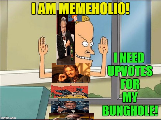 I AM MEMEHOLIO! I NEED UPVOTES FOR MY BUNGHOLE! | made w/ Imgflip meme maker