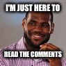 Lebron | I'M JUST HERE TO; READ THE COMMENTS | image tagged in lebron james,comments | made w/ Imgflip meme maker