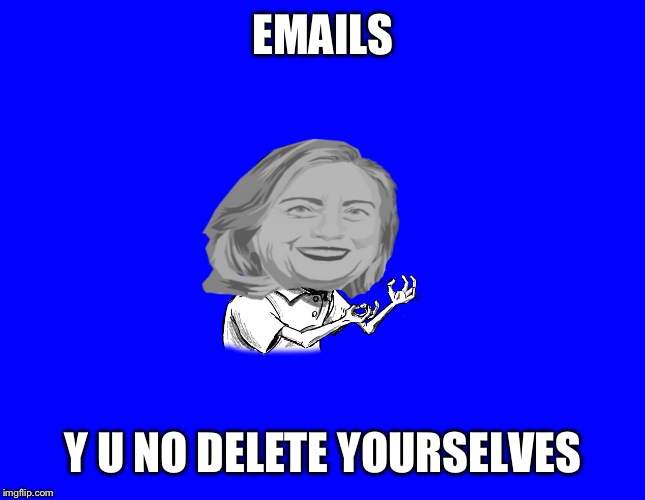 It would be SUCH a time saver! | EMAILS; Y U NO DELETE YOURSELVES | image tagged in y u no hillary,memes,funny | made w/ Imgflip meme maker
