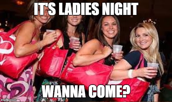 IT'S LADIES NIGHT WANNA COME? | made w/ Imgflip meme maker